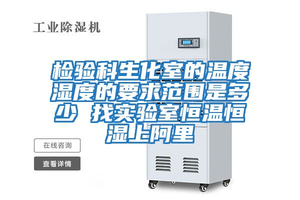 检验科生化室的温度湿度的要求范围是多少 找实验室恒温恒湿上阿里