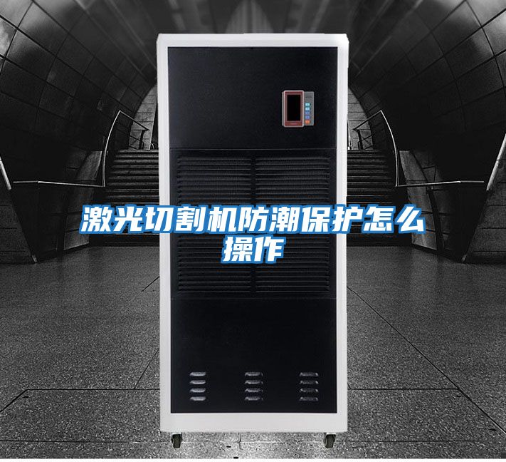 激光切割机防潮保护怎么操作