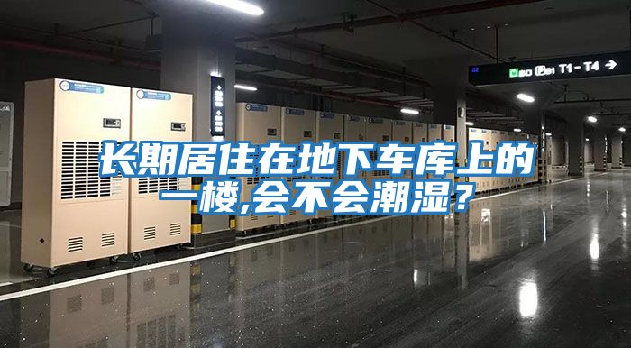长期居住在地下车库上的一楼,会不会潮湿？
