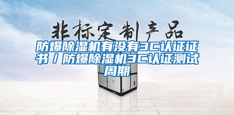 防爆除湿机有没有3C认证证书／防爆除湿机3C认证测试周期
