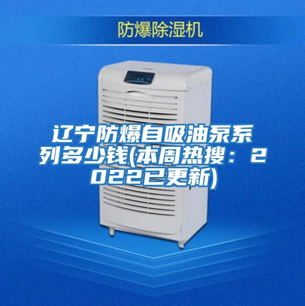 辽宁防爆自吸油泵系列多少钱(本周热搜：2022已更新)