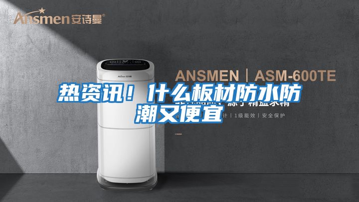 热资讯！什么板材防水防潮又便宜
