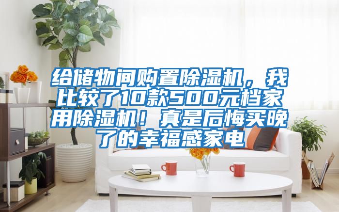 给储物间购置除湿机，我比较了10款500元档家用除湿机！真是后悔买晚了的幸福感家电