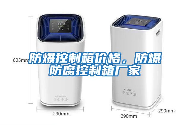 防爆控制箱价格，防爆防腐控制箱厂家