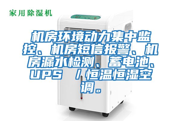 机房环境动力集中监控、机房短信报警、机房漏水检测、蓄电池、UPS ／恒温恒湿空调。