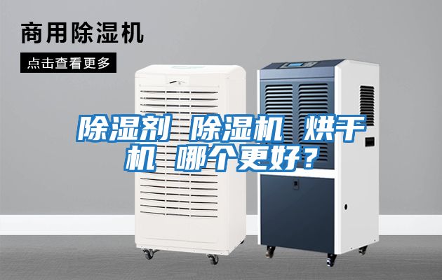 除湿剂 除湿机 烘干机 哪个更好？
