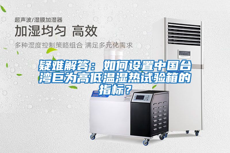 疑难解答：如何设置中国台湾巨为高低温湿热试验箱的指标？