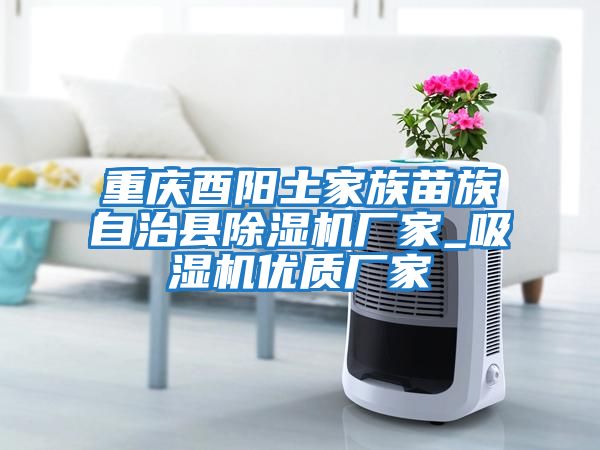 重庆酉阳土家族苗族自治县除湿机厂家_吸湿机优质厂家