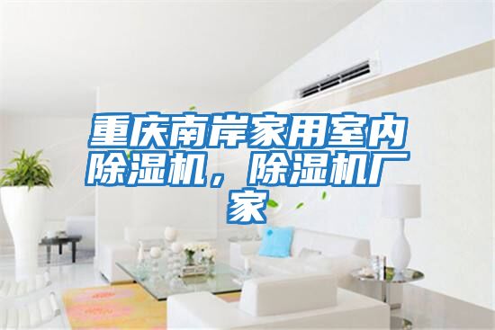重庆南岸家用室内除湿机，除湿机厂家