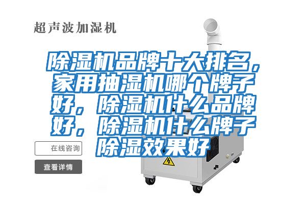 除湿机品牌十大排名，家用抽湿机哪个牌子好，除湿机什么品牌好，除湿机什么牌子除湿效果好