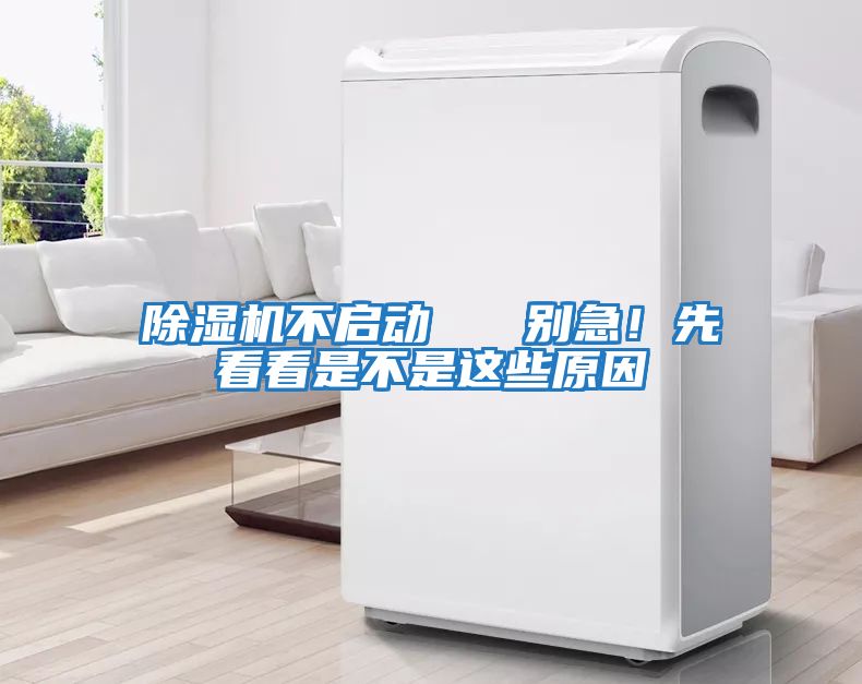 除湿机不启动   别急！先看看是不是这些原因