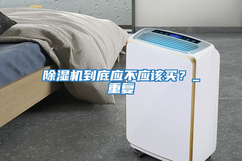 除湿机到底应不应该买？_重复
