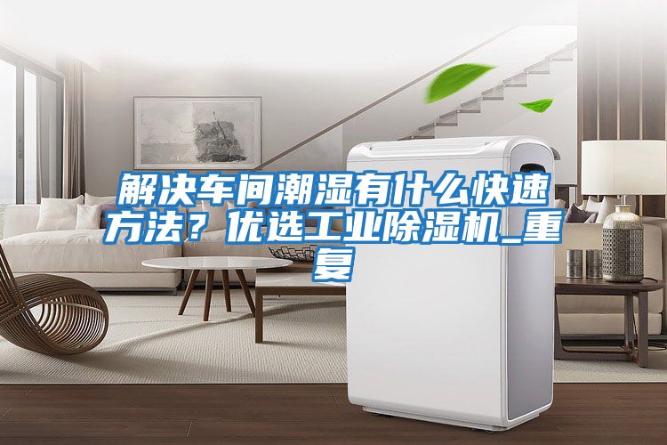解决车间潮湿有什么快速方法？优选工业除湿机_重复