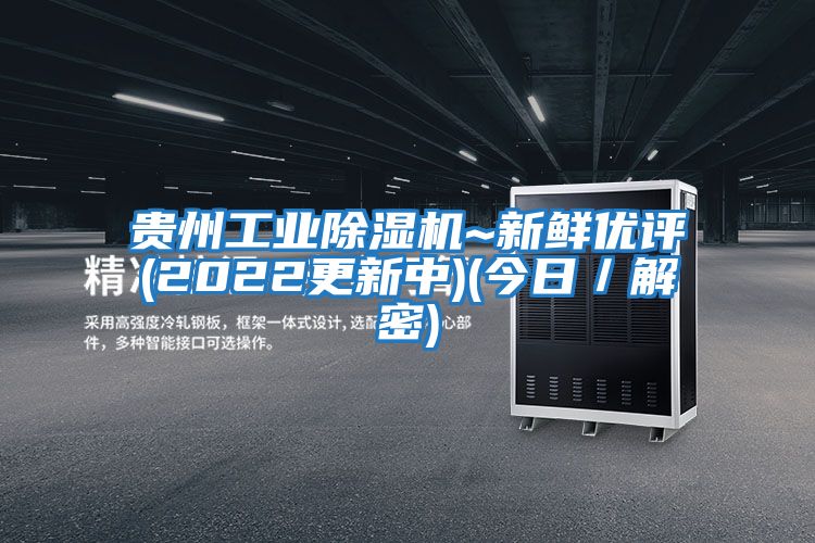 贵州工业除湿机~新鲜优评(2022更新中)(今日／解密)