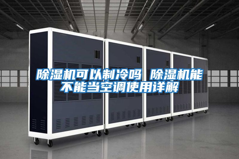 除湿机可以制冷吗 除湿机能不能当空调使用详解