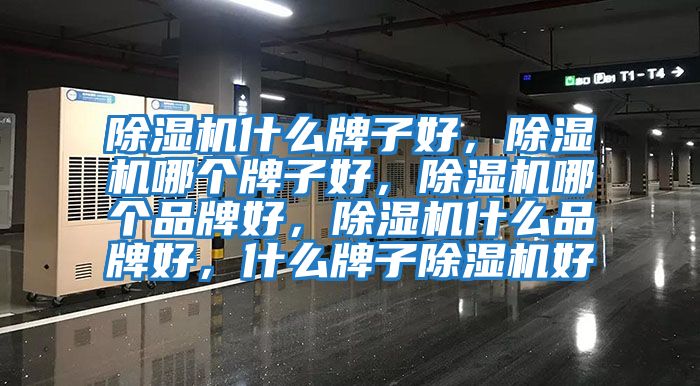 除湿机什么牌子好，除湿机哪个牌子好，除湿机哪个品牌好，除湿机什么品牌好，什么牌子除湿机好