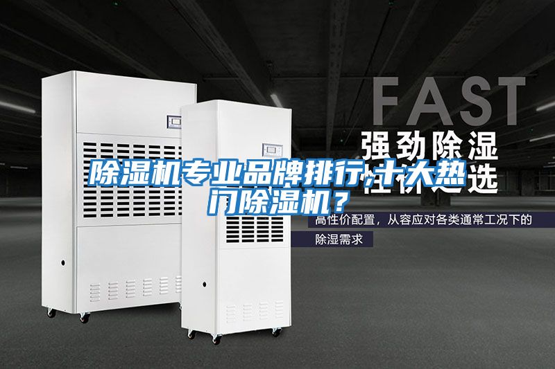 除湿机专业品牌排行,十大热门除湿机？