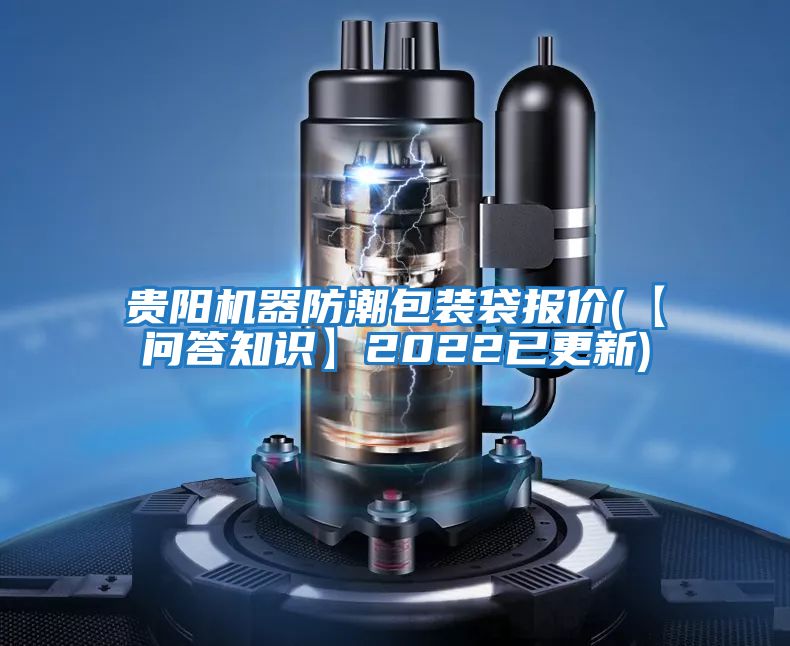 贵阳机器防潮包装袋报价(【问答知识】2022已更新)