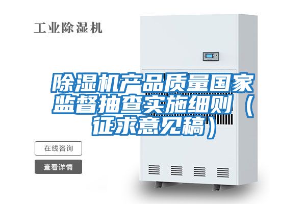 除湿机产品质量国家监督抽查实施细则（征求意见稿）