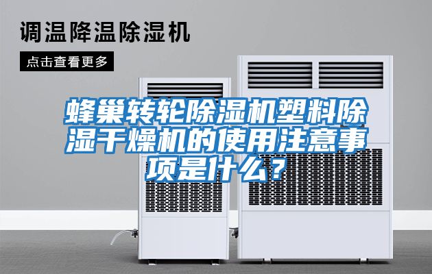 蜂巢转轮除湿机塑料除湿干燥机的使用注意事项是什么？