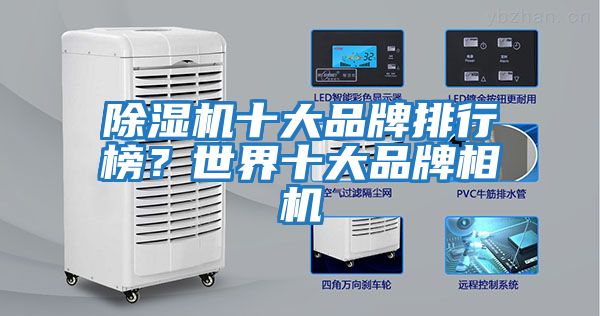 除湿机十大品牌排行榜？世界十大品牌相机