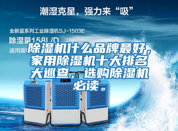 除湿机什么品牌最好，家用除湿机十大排名大巡查，选购除湿机必读。