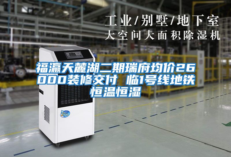 福瀛天麓湖二期瑞府均价26000装修交付 临1号线地铁恒温恒湿