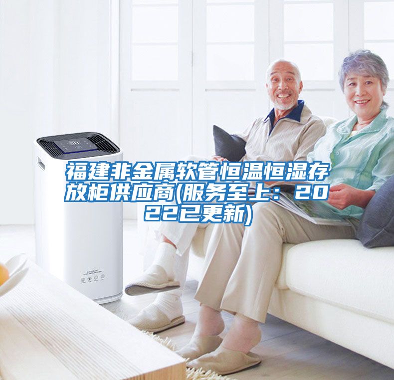 福建非金属软管恒温恒湿存放柜供应商(服务至上：2022已更新)