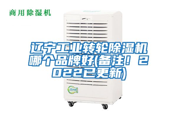 辽宁工业转轮除湿机哪个品牌好(备注！2022已更新)