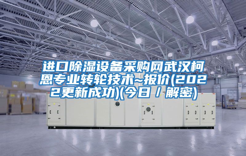 进口除湿设备采购网武汉柯恩专业转轮技术~报价(2022更新成功)(今日／解密)