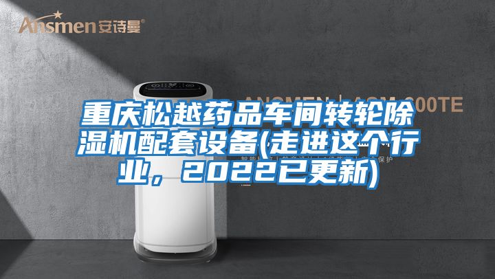 重庆松越药品车间转轮除湿机配套设备(走进这个行业，2022已更新)