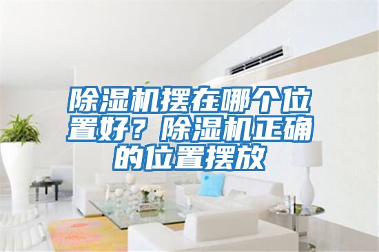 除湿机摆在哪个位置好？除湿机正确的位置摆放