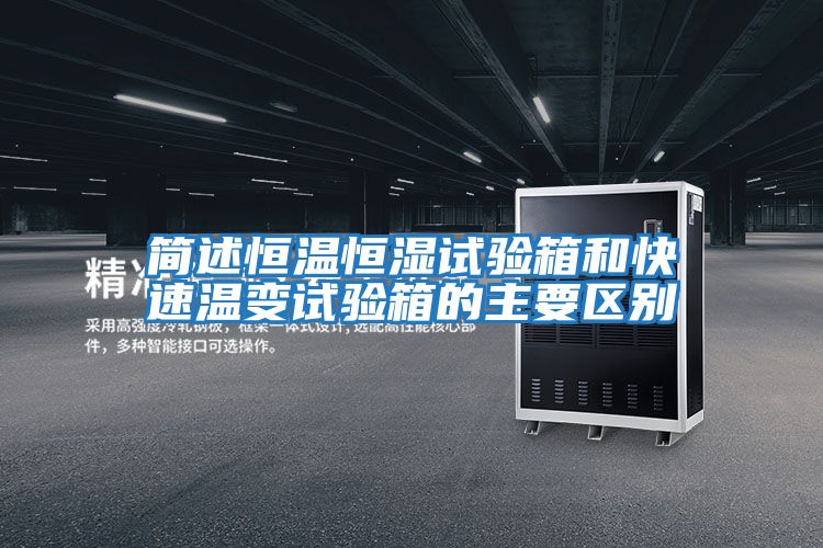 简述恒温恒湿试验箱和快速温变试验箱的主要区别