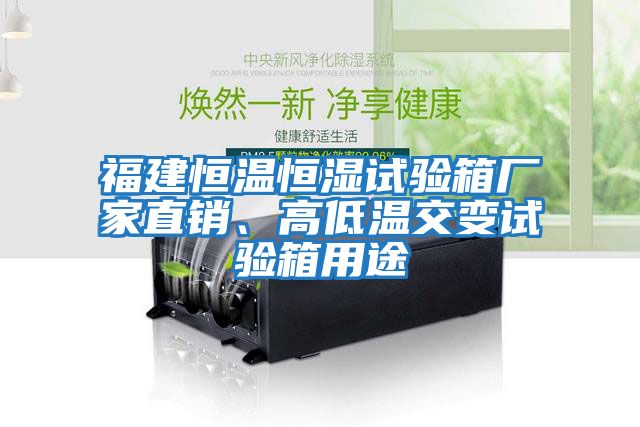 福建恒温恒湿试验箱厂家直销、高低温交变试验箱用途