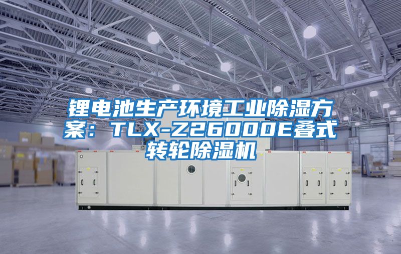 锂电池生产环境工业除湿方案：TLX-Z26000E叠式转轮除湿机