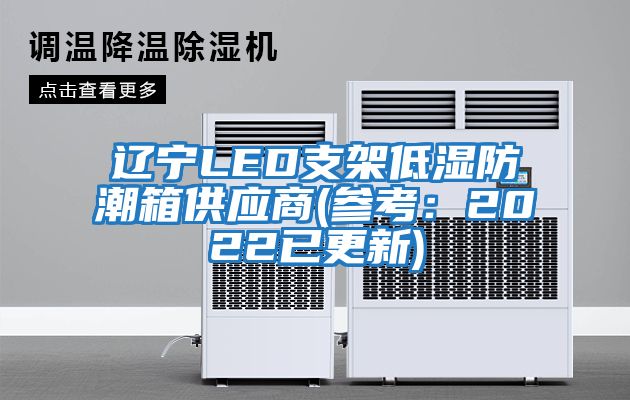 辽宁LED支架低湿防潮箱供应商(参考：2022已更新)