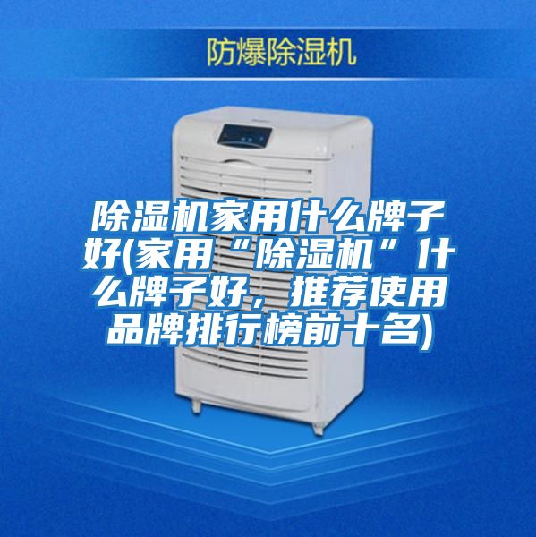 除湿机家用什么牌子好(家用“除湿机”什么牌子好，推荐使用品牌排行榜前十名)