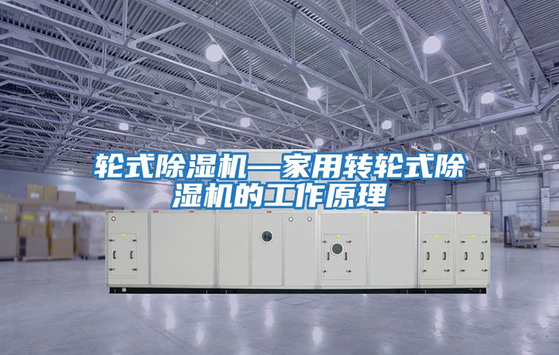 轮式除湿机—家用转轮式除湿机的工作原理