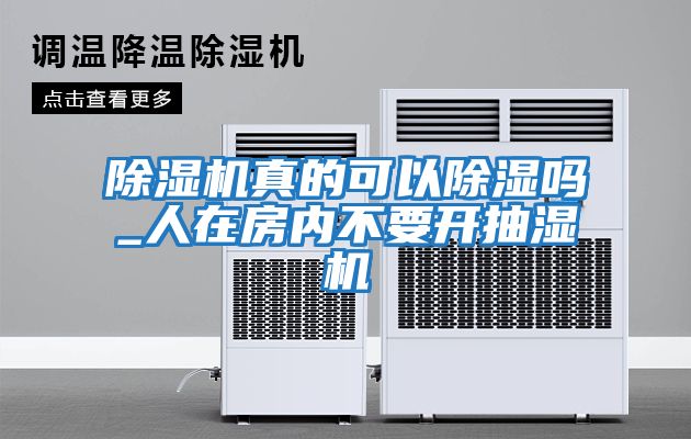 除湿机真的可以除湿吗_人在房内不要开抽湿机