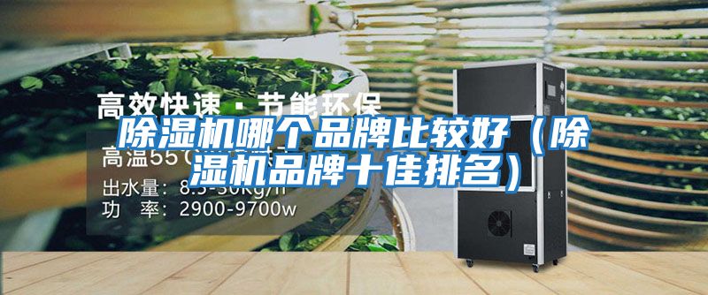 除湿机哪个品牌比较好（除湿机品牌十佳排名）