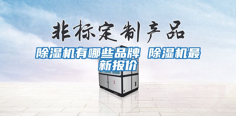 除湿机有哪些品牌 除湿机最新报价