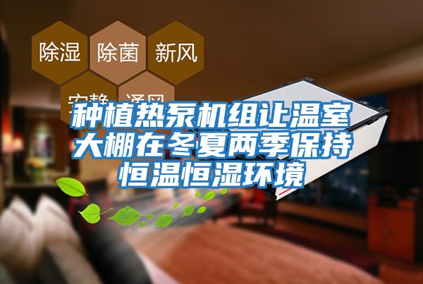 种植热泵机组让温室大棚在冬夏两季保持恒温恒湿环境