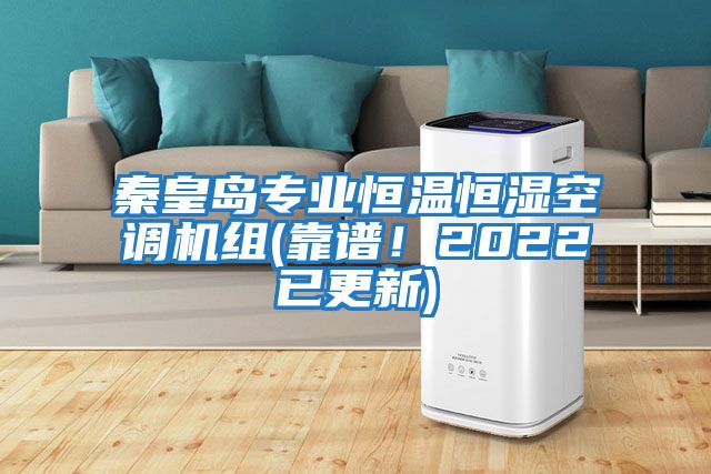 秦皇岛专业恒温恒湿空调机组(靠谱！2022已更新)