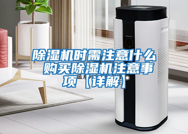 除湿机时需注意什么 购买除湿机注意事项【详解】
