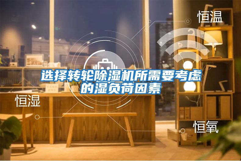 选择转轮除湿机所需要考虑的湿负荷因素