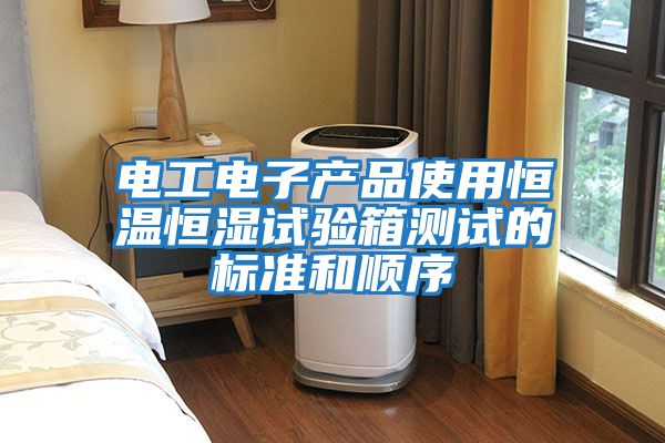 电工电子产品使用恒温恒湿试验箱测试的标准和顺序