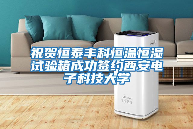 祝贺恒泰丰科恒温恒湿试验箱成功签约西安电子科技大学