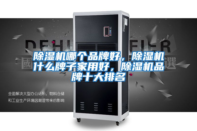 除湿机哪个品牌好，除湿机什么牌子家用好，除湿机品牌十大排名