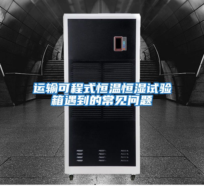 运输可程式恒温恒湿试验箱遇到的常见问题