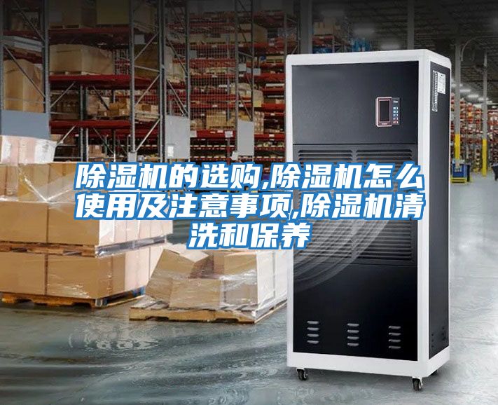 除湿机的选购,除湿机怎么使用及注意事项,除湿机清洗和保养